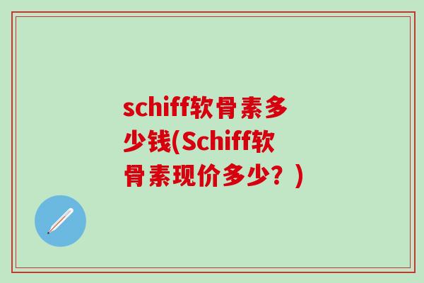 schiff软骨素多少钱(Schiff软骨素现价多少?)-第1张图片-氨糖科普网 schiff软骨素多少钱(Schiff软骨素现价多少?)-第1张图片-氨糖科普网