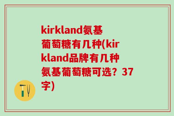 kirkland氨基葡萄糖有几种(kirkland品牌有几种氨基葡萄糖可选？37字)-第1张图片-氨糖科普网