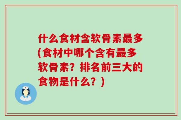 什么食材含软骨素最多(食材中哪个含有最多软骨素?排名前三大的食物是什么?)-第1张图片-氨糖科普网 什么食材含软骨素最多(食材中哪个含有最多软骨素?排名前三大的食物是什么?)-第1张图片-氨糖科普网