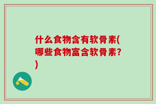 什么食物含有软骨素(哪些食物富含软骨素?)-第1张图片-氨糖科普网 什么食物含有软骨素(哪些食物富含软骨素?)-第1张图片-氨糖科普网