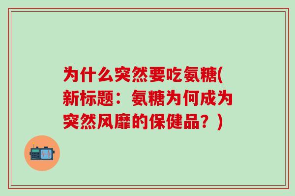 为什么突然要吃氨糖(新标题：氨糖为何成为突然风靡的保健品？)-第1张图片-氨糖科普网