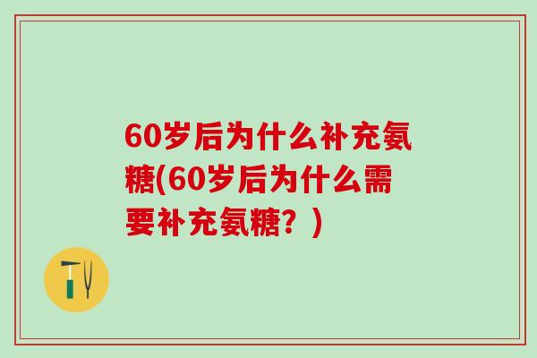 60岁后为什么补充氨糖(60岁后为什么需要补充氨糖？)-第1张图片-氨糖科普网