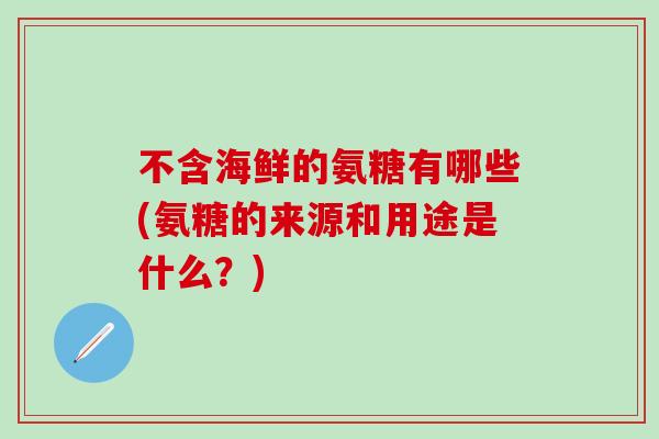 不含海鲜的氨糖有哪些(氨糖的来源和用途是什么?)-第1张图片-氨糖科普网 不含海鲜的氨糖有哪些(氨糖的来源和用途是什么?)-第1张图片-氨糖科普网