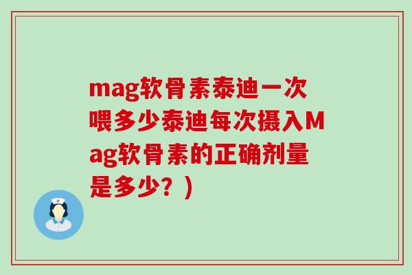 mag软骨素泰迪一次喂多少泰迪每次摄入Mag软骨素的正确剂量是多少?)-第1张图片-氨糖科普网 mag软骨素泰迪一次喂多少泰迪每次摄入Mag软骨素的正确剂量是多少?)-第1张图片-氨糖科普网