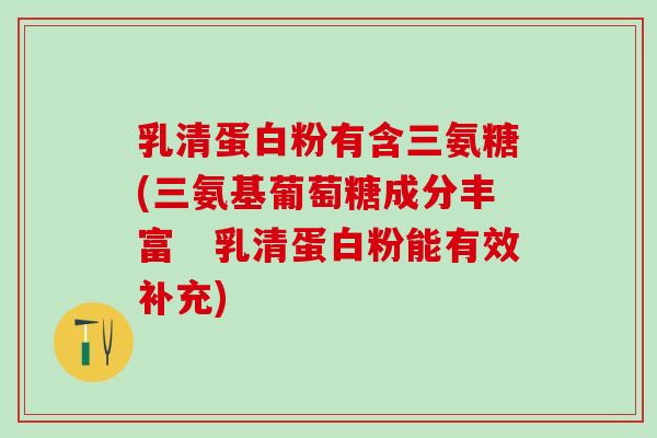 乳清蛋白粉有含三氨糖(三氨基葡萄糖成分丰富 乳清蛋白粉能有效补充)-第1张图片-氨糖科普网 乳清蛋白粉有含三氨糖(三氨基葡萄糖成分丰富 乳清蛋白粉能有效补充)-第1张图片-氨糖科普网