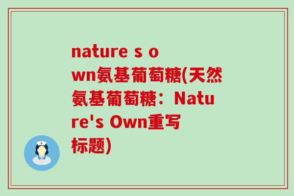 nature s own氨基葡萄糖(天然氨基葡萄糖:Nature's Own重写标题)-第1张图片-氨糖科普网 nature s own氨基葡萄糖(天然氨基葡萄糖:Nature's Own重写标题)-第1张图片-氨糖科普网