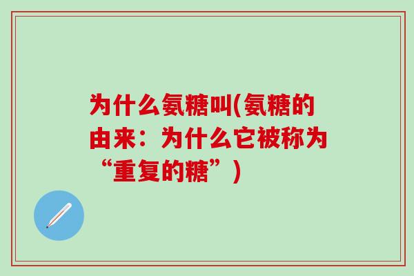 为什么氨糖叫(氨糖的由来:为什么它被称为“重复的糖”)-第1张图片-氨糖科普网 为什么氨糖叫(氨糖的由来:为什么它被称为“重复的糖”)-第1张图片-氨糖科普网