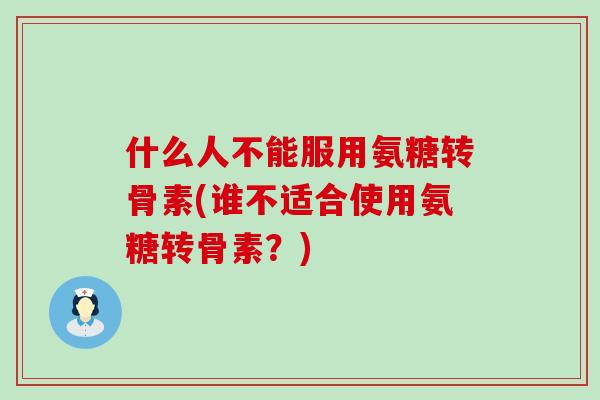 什么人不能服用氨糖转骨素(谁不适合使用氨糖转骨素？)-第1张图片-氨糖科普网