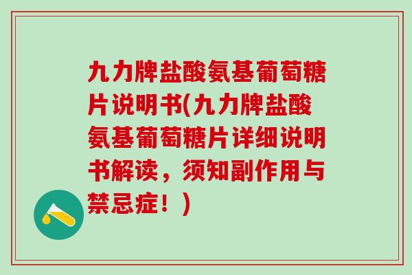 九力牌盐酸氨基葡萄糖片说明书(九力牌盐酸氨基葡萄糖片详细说明书解读，须知副作用与禁忌症！)-第1张图片-氨糖科普网