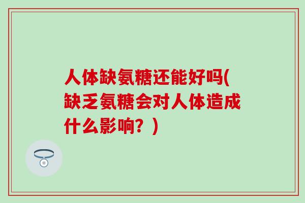 人体缺氨糖还能好吗(缺乏氨糖会对人体造成什么影响?)-第1张图片-氨糖科普网 人体缺氨糖还能好吗(缺乏氨糖会对人体造成什么影响?)-第1张图片-氨糖科普网