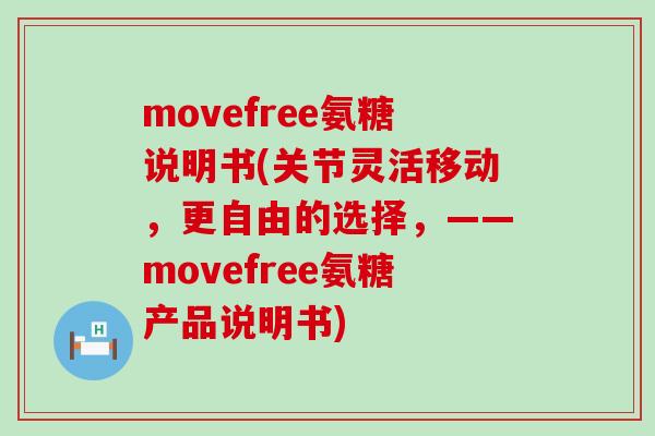 movefree氨糖说明书(关节灵活移动,更自由的选择,——movefree氨糖产品说明书)-第1张图片-氨糖科普网 movefree氨糖说明书(关节灵活移动,更自由的选择,——movefree氨糖产品说明书)-第1张图片-氨糖科普网
