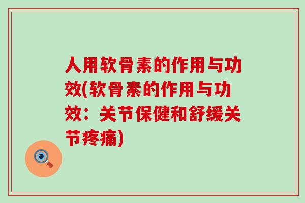 人用软骨素的作用与功效(软骨素的作用与功效:关节保健和舒缓关节疼痛)-第1张图片-氨糖科普网 人用软骨素的作用与功效(软骨素的作用与功效:关节保健和舒缓关节疼痛)-第1张图片-氨糖科普网