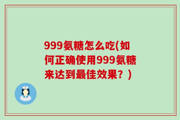 999氨糖怎么吃(如何正确使用999氨糖来达到最佳效果？)-第1张图片-氨糖科普网