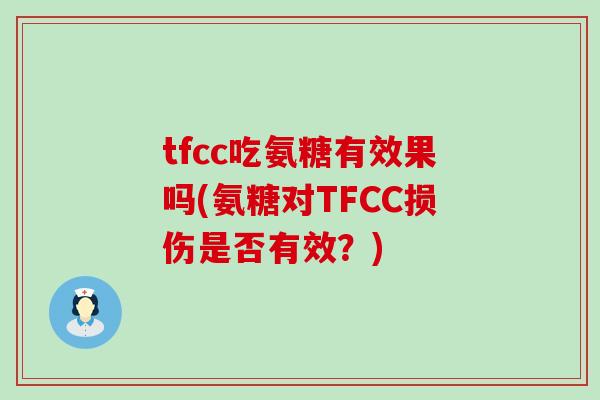 tfcc吃氨糖有效果吗(氨糖对TFCC损伤是否有效?)-第1张图片-氨糖科普网 tfcc吃氨糖有效果吗(氨糖对TFCC损伤是否有效?)-第1张图片-氨糖科普网