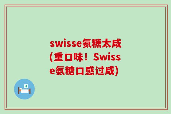 swisse氨糖太咸(重口味!Swisse氨糖口感过咸)-第1张图片-氨糖科普网 swisse氨糖太咸(重口味!Swisse氨糖口感过咸)-第1张图片-氨糖科普网