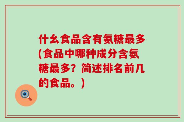 什幺食品含有氨糖最多(食品中哪种成分含氨糖最多?简述排名前几的食品。)-第1张图片-氨糖科普网 什幺食品含有氨糖最多(食品中哪种成分含氨糖最多?简述排名前几的食品。)-第1张图片-氨糖科普网