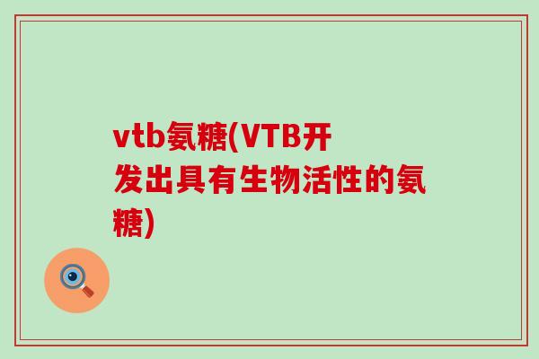 vtb氨糖(VTB开发出具有生物活性的氨糖)-第1张图片-氨糖科普网 vtb氨糖(VTB开发出具有生物活性的氨糖)-第1张图片-氨糖科普网