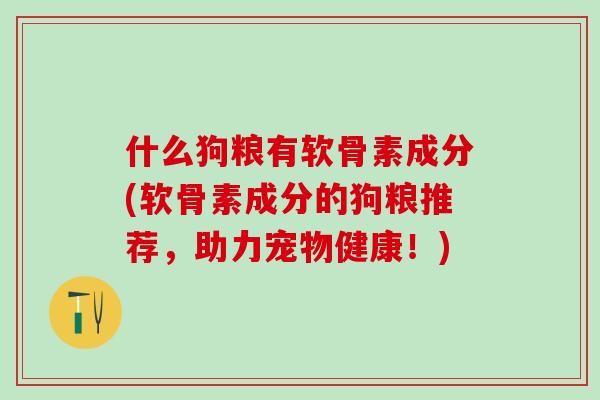 什么狗粮有软骨素成分(软骨素成分的狗粮推荐,助力宠物健康!)-第1张图片-氨糖科普网 什么狗粮有软骨素成分(软骨素成分的狗粮推荐,助力宠物健康!)-第1张图片-氨糖科普网