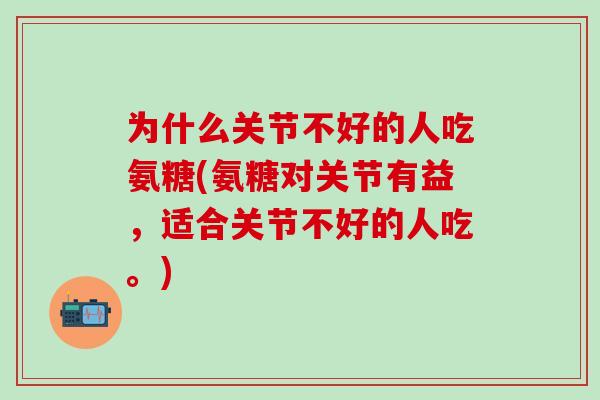 为什么关节不好的人吃氨糖(氨糖对关节有益,适合关节不好的人吃。)-第1张图片-氨糖科普网 为什么关节不好的人吃氨糖(氨糖对关节有益,适合关节不好的人吃。)-第1张图片-氨糖科普网