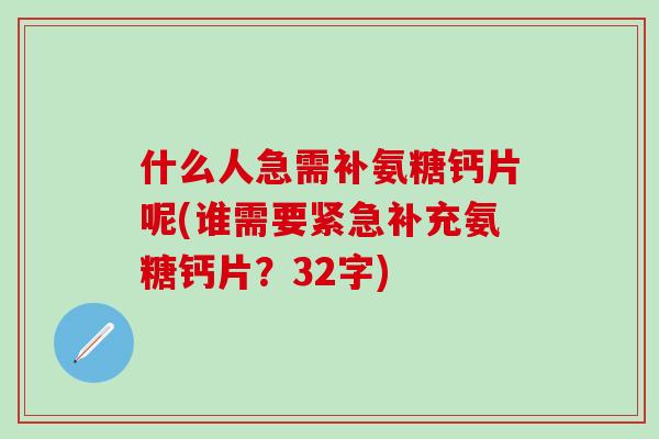 什么人急需补氨糖钙片呢(谁需要紧急补充氨糖钙片？32字)-第1张图片-氨糖科普网