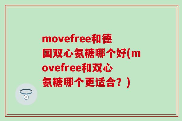 movefree和德国双心氨糖哪个好(movefree和双心氨糖哪个更适合?)-第1张图片-氨糖科普网 movefree和德国双心氨糖哪个好(movefree和双心氨糖哪个更适合?)-第1张图片-氨糖科普网