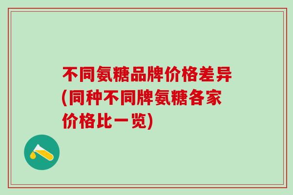 不同氨糖品牌价格差异(同种不同牌氨糖各家价格比一览)-第1张图片-氨糖科普网 不同氨糖品牌价格差异(同种不同牌氨糖各家价格比一览)-第1张图片-氨糖科普网