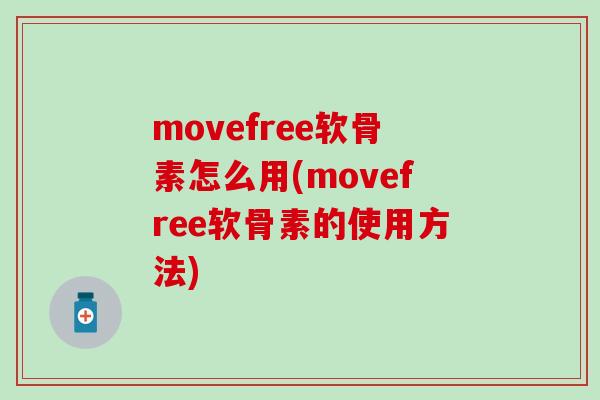 movefree软骨素怎么用(movefree软骨素的使用方法)-第1张图片-氨糖科普网