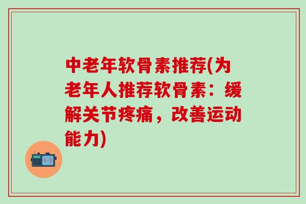 中老年软骨素推荐(为老年人推荐软骨素:缓解关节疼痛,改善运动能力)-第1张图片-氨糖科普网 中老年软骨素推荐(为老年人推荐软骨素:缓解关节疼痛,改善运动能力)-第1张图片-氨糖科普网