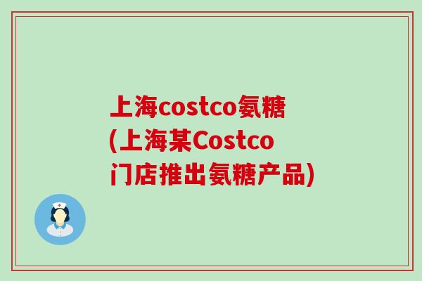 上海costco氨糖(上海某Costco门店推出氨糖产品)-第1张图片-氨糖科普网 上海costco氨糖(上海某Costco门店推出氨糖产品)-第1张图片-氨糖科普网