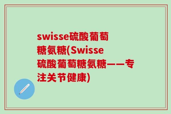 swisse硫酸葡萄糖氨糖(Swisse硫酸葡萄糖氨糖——专注关节健康)-第1张图片-氨糖科普网 swisse硫酸葡萄糖氨糖(Swisse硫酸葡萄糖氨糖——专注关节健康)-第1张图片-氨糖科普网