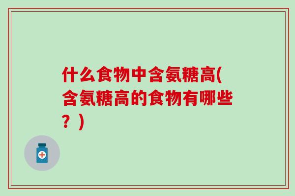 什么食物中含氨糖高(含氨糖高的食物有哪些？)-第1张图片-氨糖科普网