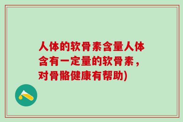 人体的软骨素含量人体含有一定量的软骨素,对骨骼健康有帮助)-第1张图片-氨糖科普网 人体的软骨素含量人体含有一定量的软骨素,对骨骼健康有帮助)-第1张图片-氨糖科普网