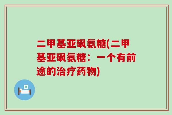 二甲基亚砜氨糖(二甲基亚砜氨糖:一个有前途的治疗药物)-第1张图片-氨糖科普网 二甲基亚砜氨糖(二甲基亚砜氨糖:一个有前途的治疗药物)-第1张图片-氨糖科普网