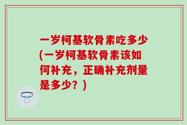 一岁柯基软骨素吃多少(一岁柯基软骨素该如何补充,正确补充剂量是多少?)-第1张图片-氨糖科普网 一岁柯基软骨素吃多少(一岁柯基软骨素该如何补充,正确补充剂量是多少?)-第1张图片-氨糖科普网
