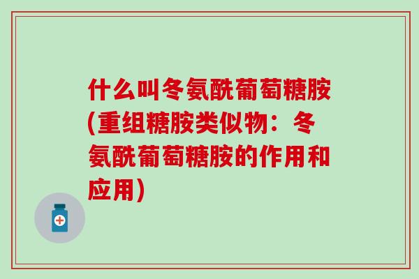 什么叫冬氨酰葡萄糖胺(重组糖胺类似物:冬氨酰葡萄糖胺的作用和应用)-第1张图片-氨糖科普网 什么叫冬氨酰葡萄糖胺(重组糖胺类似物:冬氨酰葡萄糖胺的作用和应用)-第1张图片-氨糖科普网