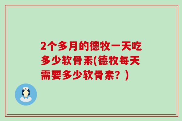 2个多月的德牧一天吃多少软骨素(德牧每天需要多少软骨素？)-第1张图片-氨糖科普网