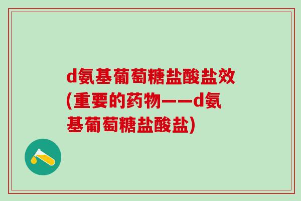 d氨基葡萄糖盐酸盐效(重要的药物——d氨基葡萄糖盐酸盐)-第1张图片-氨糖科普网 d氨基葡萄糖盐酸盐效(重要的药物——d氨基葡萄糖盐酸盐)-第1张图片-氨糖科普网