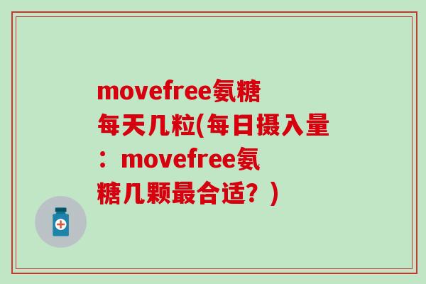 movefree氨糖每天几粒(每日摄入量：movefree氨糖几颗最合适？)-第1张图片-氨糖科普网