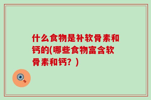 什么食物是补软骨素和钙的(哪些食物富含软骨素和钙?)-第1张图片-氨糖科普网 什么食物是补软骨素和钙的(哪些食物富含软骨素和钙?)-第1张图片-氨糖科普网