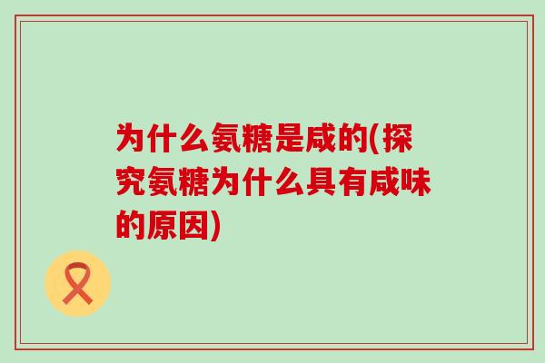 为什么氨糖是咸的(探究氨糖为什么具有咸味的原因)-第1张图片-氨糖科普网