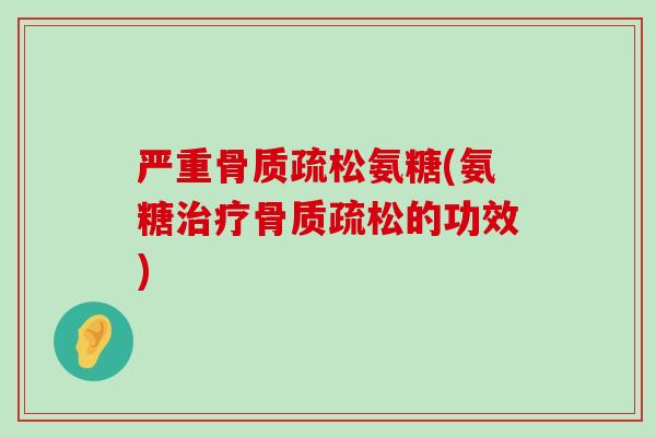 严重骨质疏松氨糖(氨糖治疗骨质疏松的功效)-第1张图片-氨糖科普网 严重骨质疏松氨糖(氨糖治疗骨质疏松的功效)-第1张图片-氨糖科普网