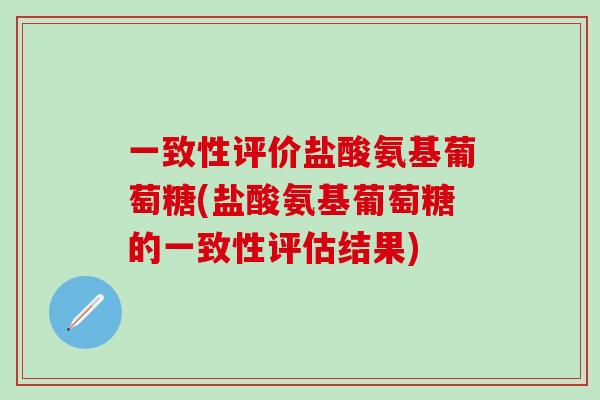 一致性评价盐酸氨基葡萄糖(盐酸氨基葡萄糖的一致性评估结果)-第1张图片-氨糖科普网 一致性评价盐酸氨基葡萄糖(盐酸氨基葡萄糖的一致性评估结果)-第1张图片-氨糖科普网