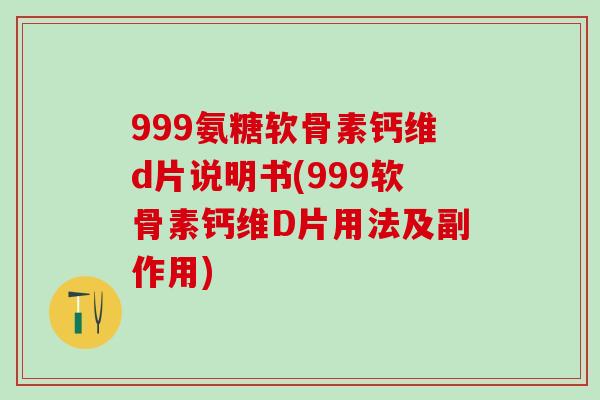 999氨糖软骨素钙维d片说明书(999软骨素钙维D片用法及副作用)-第1张图片-氨糖科普网 999氨糖软骨素钙维d片说明书(999软骨素钙维D片用法及副作用)-第1张图片-氨糖科普网