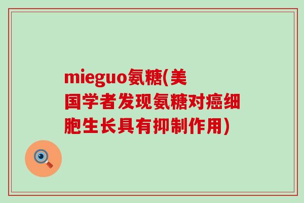 mieguo氨糖(美国学者发现氨糖对癌细胞生长具有抑制作用)-第1张图片-氨糖科普网 mieguo氨糖(美国学者发现氨糖对癌细胞生长具有抑制作用)-第1张图片-氨糖科普网