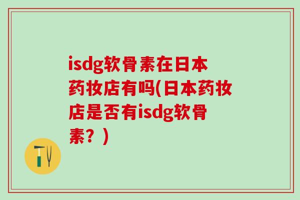 isdg软骨素在日本药妆店有吗(日本药妆店是否有isdg软骨素?)-第1张图片-氨糖科普网 isdg软骨素在日本药妆店有吗(日本药妆店是否有isdg软骨素?)-第1张图片-氨糖科普网