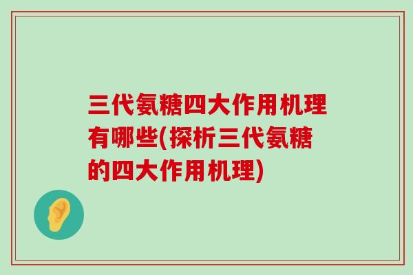 三代氨糖四大作用机理有哪些(探析三代氨糖的四大作用机理)-第1张图片-氨糖科普网 三代氨糖四大作用机理有哪些(探析三代氨糖的四大作用机理)-第1张图片-氨糖科普网