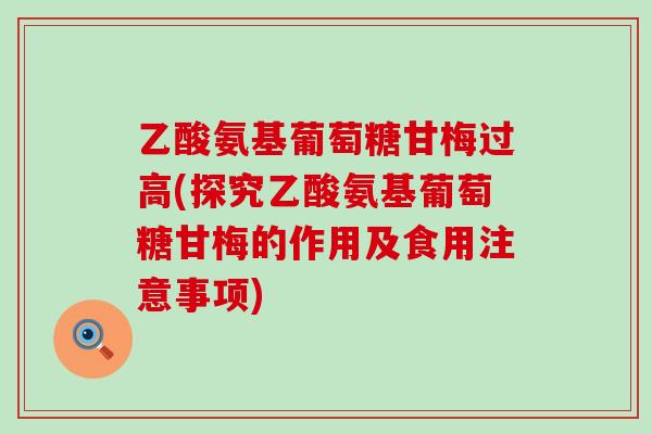 乙酸氨基葡萄糖甘梅过高(探究乙酸氨基葡萄糖甘梅的作用及食用注意事项)-第1张图片-氨糖科普网