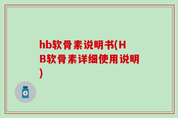 hb软骨素说明书(HB软骨素详细使用说明)-第1张图片-氨糖科普网
