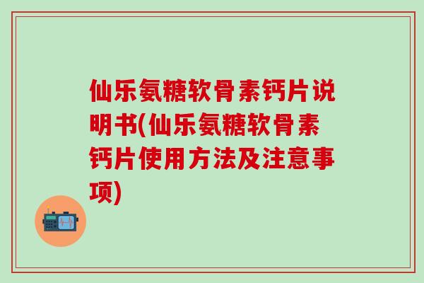 仙乐氨糖软骨素钙片说明书(仙乐氨糖软骨素钙片使用方法及注意事项)-第1张图片-氨糖科普网 仙乐氨糖软骨素钙片说明书(仙乐氨糖软骨素钙片使用方法及注意事项)-第1张图片-氨糖科普网