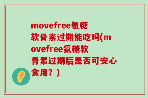 movefree氨糖软骨素过期能吃吗(movefree氨糖软骨素过期后是否可安心食用?)-第1张图片-氨糖科普网 movefree氨糖软骨素过期能吃吗(movefree氨糖软骨素过期后是否可安心食用?)-第1张图片-氨糖科普网
